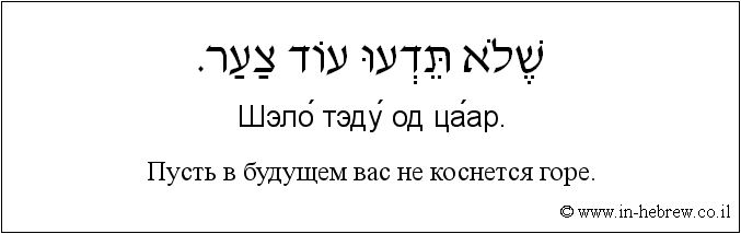 Иврит и русский: Пусть в будущем вас не коснется горе.