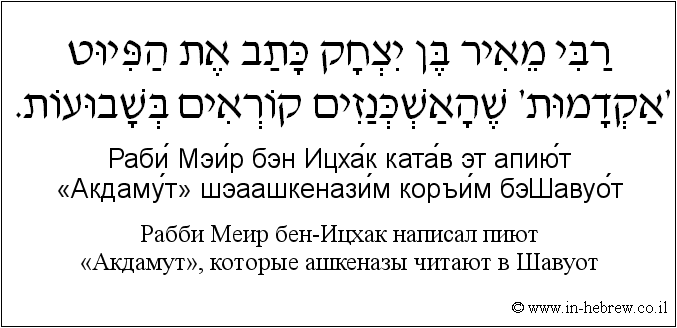 Иврит и русский: Рабби Меир бен-Ицхак написал пиют «Акдамут», которые ашкеназы читают в Шавуот