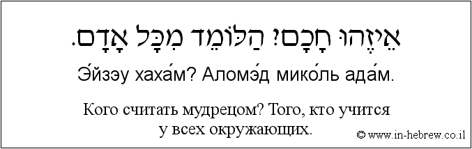 Иврит и русский: Кого считать мудрецом? Того, кто учится у всех окружающих.