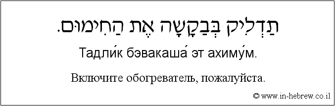 Иврит и русский: Bключите обогреватель, пожалуйста.