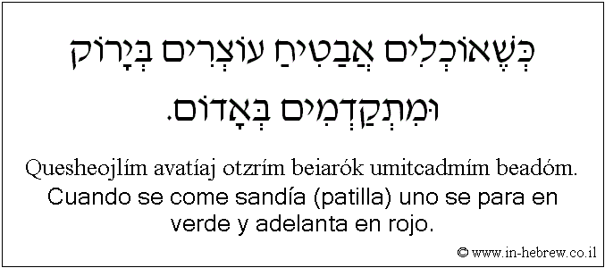 Español y hebreo: Cuando se come sandía (patilla) uno se para en verde y adelanta en rojo.