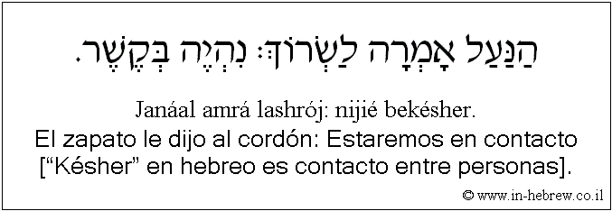 Español y hebreo: El zapato le dijo al cordón: Estaremos en contacto [“Késher” en hebreo es contacto entre personas].