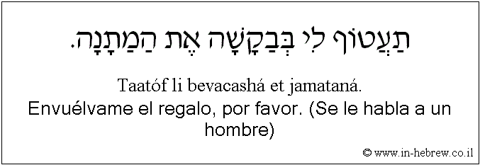 Español y hebreo: Envuélvame el regalo, por favor. (Se le habla a un hombre)