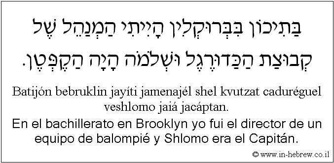 Español y hebreo: En el bachillerato en Brooklyn yo fui el director de un equipo de balompié y Shlomo era el Capitán.