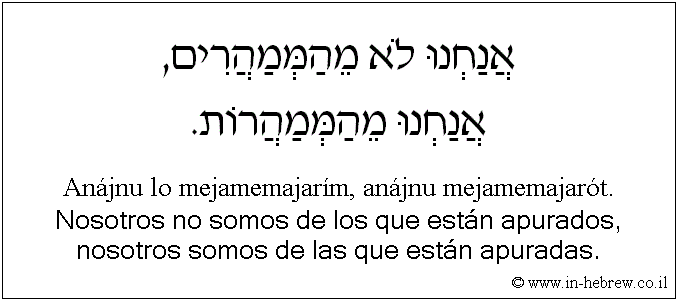Español y hebreo: Nosotros no somos de los que están apurados, nosotros somos de las que están apuradas.