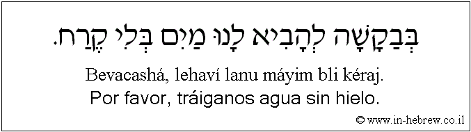 Español y hebreo: Por favor, tráiganos agua sin hielo.