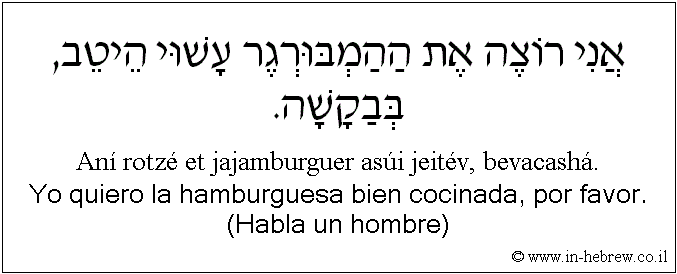 Español y hebreo: Yo quiero la hamburguesa bien cocinada, por favor. (Habla un hombre)