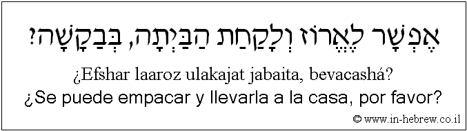 Español y hebreo: ¿Se puede empacar y llevarla a la casa, por favor?