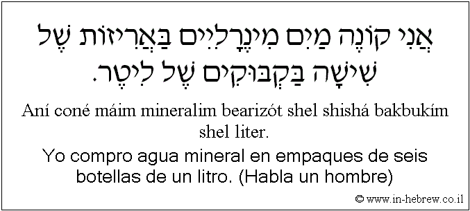 Español y hebreo: Yo compro agua mineral en empaques de seis botellas de un litro. (Habla un hombre)