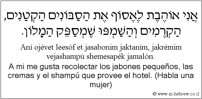 Español y hebreo: A mi me gusta recolectar los jabones pequeños, las cremas y el shampú que provee el hotel. (Habla una mujer)
