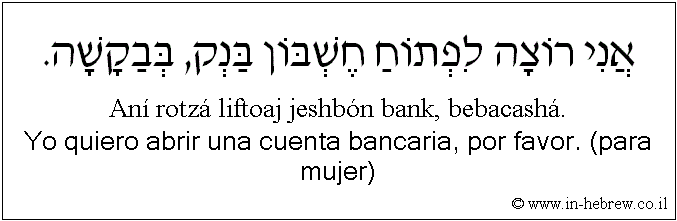 Español y hebreo: Yo quiero abrir una cuenta bancaria, por favor. (para mujer)