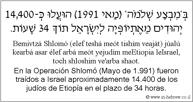 Español y hebreo: En la Operación Shlomó (Mayo de 1.991) fueron traídos a Israel aproximadamente 14.400 de los judíos de Etiopía en el plazo de 34 horas.
