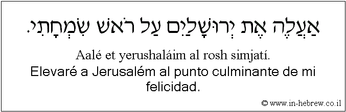 Español y hebreo: Elevaré a Jerusalém al punto culminante de mi felicidad.