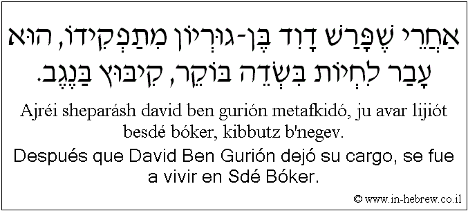 Español y hebreo: Después que David Ben Gurión dejó su cargo, se fue a vivir en Sdé Bóker.