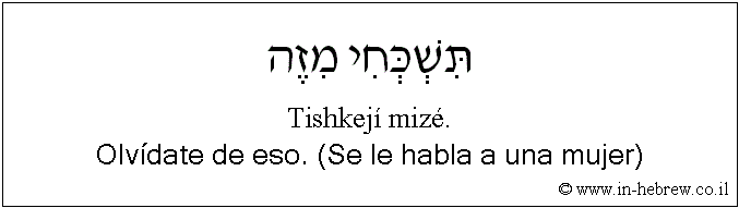 Español y hebreo: Olvídate de eso. (Se le habla a una mujer)