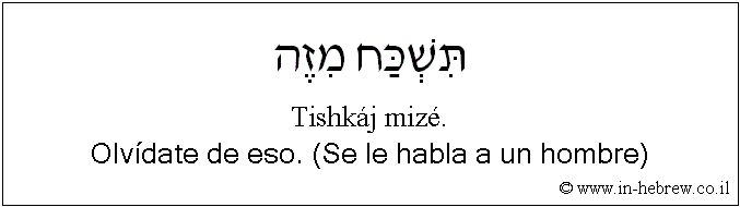 Español y hebreo: Olvídate de eso. (Se le habla a un hombre)
