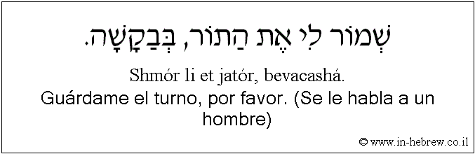 Español y hebreo: Guárdame el turno, por favor. (Se le habla a un hombre)