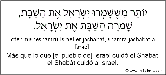 Español y hebreo: Más que lo que [el pueblo de] Israel cuidó el Shabát, el Shabát cuidó a Israel.