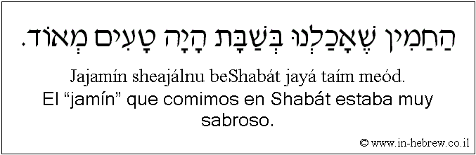 Español y hebreo: El “jamín” que comimos en Shabát estaba muy sabroso.