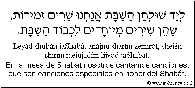 Español y hebreo: En la mesa de Shabát nosotros cantamos canciones, que son canciones especiales en honor del Shabát.