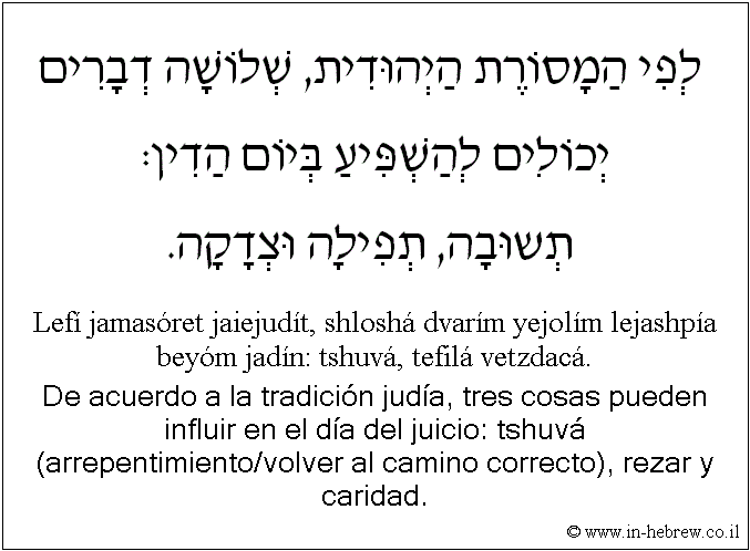 Español y hebreo: De acuerdo a la tradición judía, tres cosas pueden influir en el día del juicio: tshuvá (arrepentimiento/volver al camino correcto), rezar y caridad.