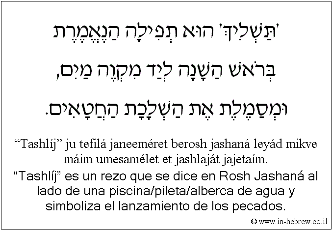 Español y hebreo: “Tashlíj” es un rezo que se dice en Rosh Jashaná al lado de una piscina/pileta/alberca de agua y simboliza el lanzamiento de los pecados.