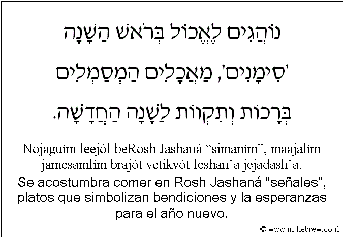 Español y hebreo: Se acostumbra comer en Rosh Jashaná “señales”, platos que simbolizan bendiciones y la esperanzas para el año nuevo.