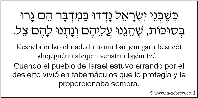 Español y hebreo: Cuando el pueblo de Israel estuvo errando por el desierto vivió en tabernáculos que lo protegía y le proporcionaba sombra.
