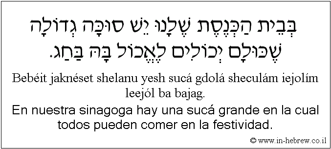 Español y hebreo: En nuestra sinagoga hay una sucá grande en la cual todos pueden comer en la festividad.