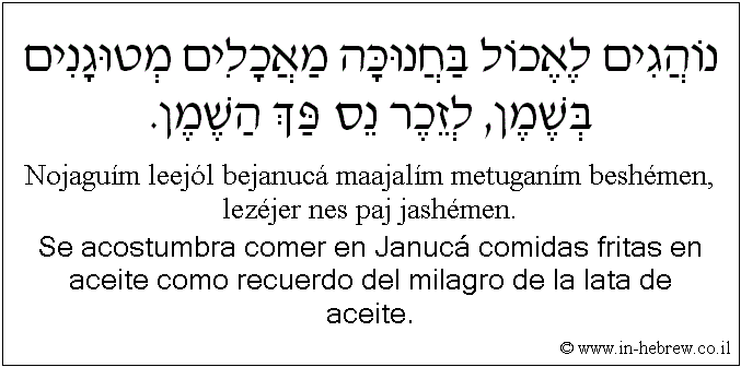 Español y hebreo: Se acostumbra comer en Janucá comidas fritas en aceite como recuerdo del milagro de la lata de aceite.