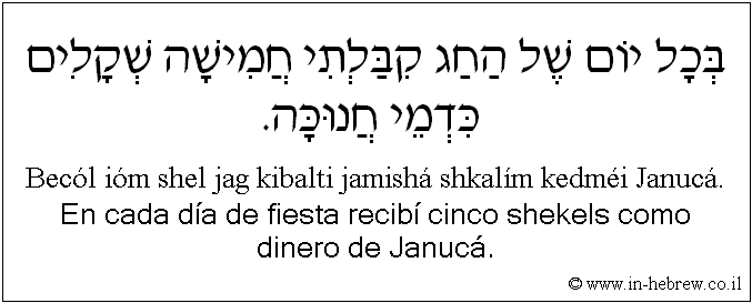Español y hebreo: En cada día de fiesta recibí cinco shekels como dinero de Janucá.