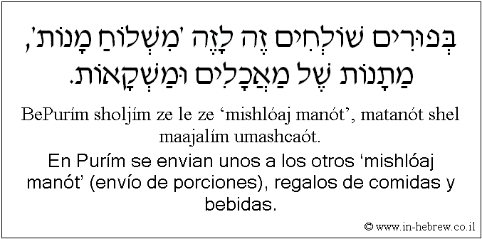 Español y hebreo: En Purím se envian unos a los otros ‘mishlóaj manót’ (envío de porciones), regalos de comidas y bebidas.
