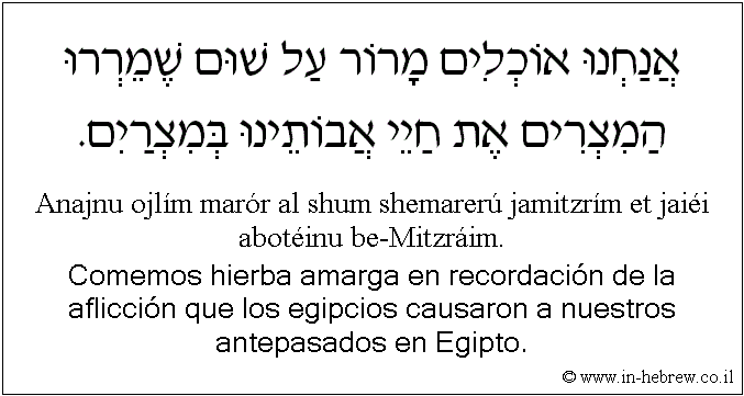 Español y hebreo: Comemos hierba amarga en recordación de la aflicción que los egipcios causaron a nuestros antepasados en Egipto.