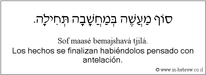Español y hebreo: Los hechos se finalizan habiéndolos pensado con antelación.