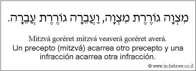 Español y hebreo: Un precepto (mitzvá) acarrea otro precepto y una infracción acarrea otra infracción.