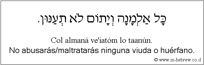 Español y hebreo: No abusarás/maltratarás ninguna viuda o huérfano.