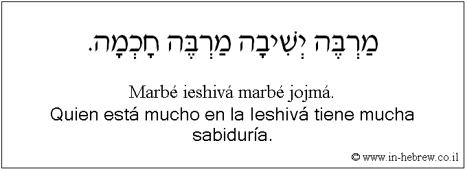 Español y hebreo: Quien está mucho en la Ieshivá tiene mucha sabiduría.