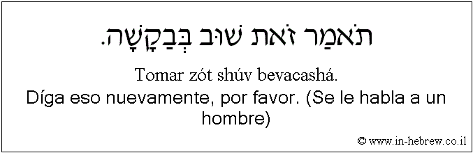 Español y hebreo: Díga eso nuevamente, por favor. (Se le habla a un hombre)