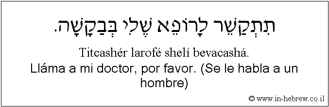 Español y hebreo: Lláma a mi doctor, por favor. (Se le habla a un hombre)